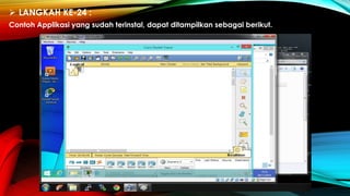  LANGKAH KE-24 :
Contoh Applikasi yang sudah terinstal, dapat ditampilkan sebagai berikut.
 