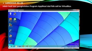  LANGKAH KE-25 :
Inilah hasil dari penginstalan Program Applikasi dari fisik asli ke VirtualBox.
 