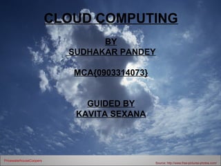 CLOUD COMPUTING
                                 BY
                           SUDHAKAR PANDEY

                            MCA{0903314073}


                              GUIDED BY
                            KAVITA SEXANA




PricewaterhouseCoopers
                                              Source: http://www.free-pictures-photos.com/
 