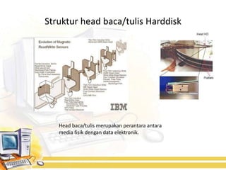 Struktur head baca/tulis Harddisk




   Head baca/tulis merupakan perantara antara
   media fisik dengan data elektronik.
 