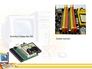 Konektor Floppy dan IDE
                          Socket memori
 