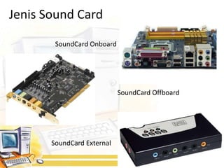 Jenis Sound Card

        SoundCard Onboard




                            SoundCard Offboard




       SoundCard External
 