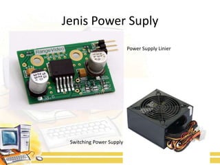 Jenis Power Suply
                          Power Supply Linier




 Switching Power Supply
 