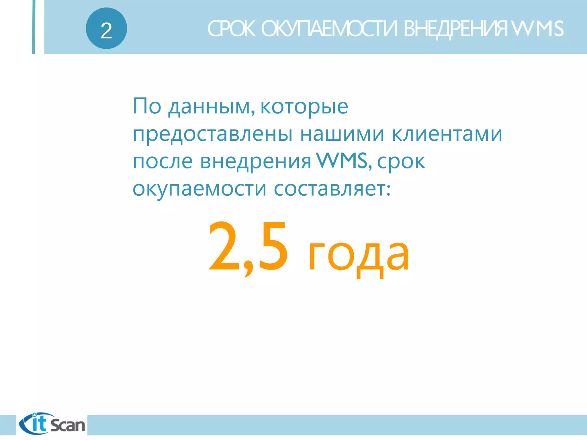 WMSСРОК ОКУПАЕМОСТИ ВНЕДРЕНИЯ
2,5 года
,По данным которые
предоставлены нашими клиентами
WMS,после внедрения срок
:окупаемости составляет
2
 