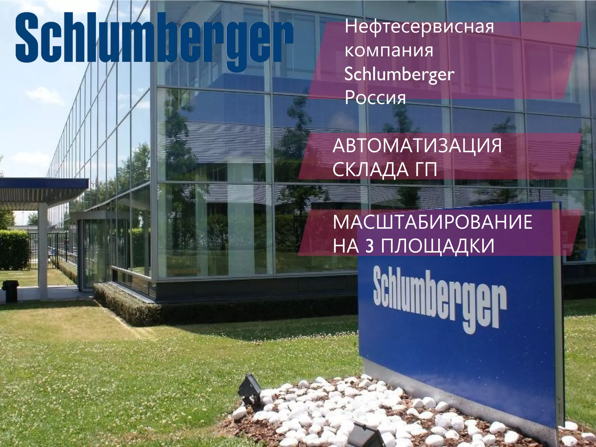 Нефтесервисная
компания
Schlumberger
Россия
АВТОМАТИЗАЦИЯ
СКЛАДА ГП
МАСШТАБИРОВАНИЕ
3НА ПЛОЩАДКИ
 