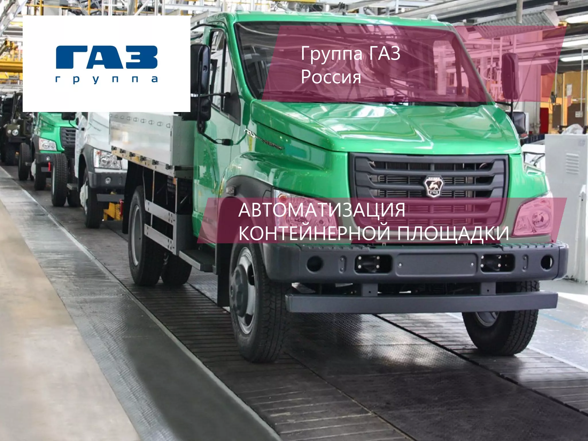 Группа ГАЗ
Россия
АВТОМАТИЗАЦИЯ
КОНТЕЙНЕРНОЙ ПЛОЩАДКИ
 