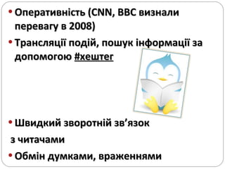 Оперативність ( CNN, BBC  визнали перевагу в 2008) Трансляції подій, пошук інформації за допомогою  # хештег Швидкий зворотній зв ’ язок з читачами Обмін думками, враженнями 