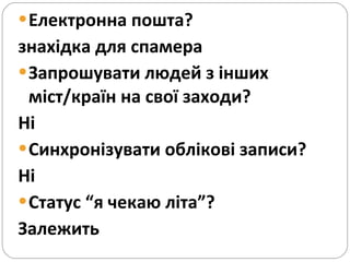 Електронна пошта?  знахідка для спамера Запрошувати людей з інших міст/країн на свої заходи?  Ні  Синхронізувати облікові записи?  Ні  Статус “я чекаю літа”?  Залежить  