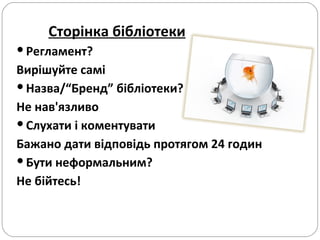 Сторінка бібліотеки Регламент?  Вирішуйте самі  Назва/“Бренд” бібліотеки?  Не нав'язливо Слухати і коментувати  Бажано дати відповідь протягом 24 годин Бути неформальним? Не бійтесь! 