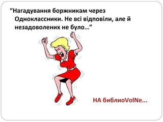 “ Нагадування боржникам через Одноклассники. Не всі відповіли, але й незадоволених не було …” НА библиоVolNe... 
