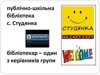 публічно-шкільна  бібліотека  с. Студянка бібліотекар – один  з керівників групи 