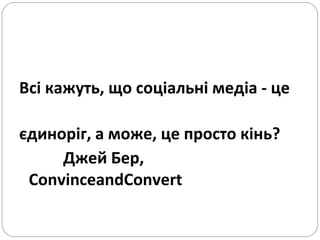 Всі кажуть, що соціальні медіа - це  єдиноріг,   а може, це просто кінь?   Джей Бер,  ConvinceandConvert 