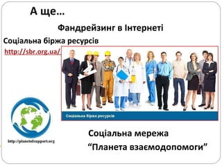 А ще… Фандрейзинг в Інтернеті  Соціальна біржа ресурсів http://sbr.org.ua/   Соціальна мережа “ Планета взаємодопомоги” 
