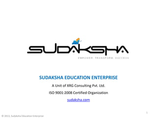 © 2013, Sudaksha Education Enterprise© 2013, Sudaksha Education Enterprise
SUDAKSHA EDUCATION ENTERPRISE
A Unit of XRG Consulting Pvt. Ltd.
ISO 9001:2008 Certified Organization
sudaksha.com
1
 