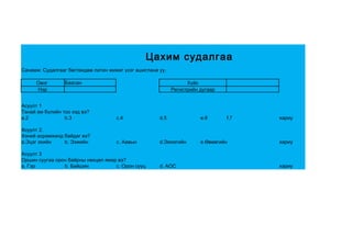 Цахим судалгаа
Санамж: Судалгааг бөглөхдөө латин жижиг үсэг ашиглана уу.

     Овог        Баасан                                           Хүйс
     Нэр                                                    Регистрийн дугаар


Асуулт 1
Танай ам бүлийн тоо хэд вэ?
a.2              b.3                 c.4              d.5              e.6      f.7   хариу

Асуулт 2.
Хэний асрамжинд байдаг вэ?
a.Эцэг эхийн    b. Ээжийн            c. Аавын         d.Эмээгийн       e.Өвөөгийн     хариу

Асуулт 3
Оршин суугаа орон байрны нөхцөл ямар вэ?
a. Гэр          b. Байшин           c. Орон сууц      d. АОС                          хариу
 