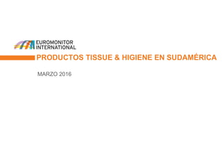 PRODUCTOS TISSUE & HIGIENE EN SUDAMÉRICA
MARZO 2016
 