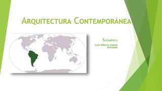 ARQUITECTURA CONTEMPORÁNEA
SUDAMÉRICA
Luis Alberto juarez
Gonzales
 
