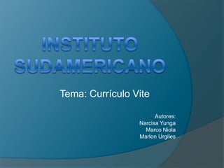 Instituto Sudamericano Tema: Currículo Vite Autores: Narcisa Yunga Marco Niola Marlon Urgiles 