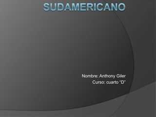 Sudamericano Nombre: Anthony Giler  Curso: cuarto “D” 