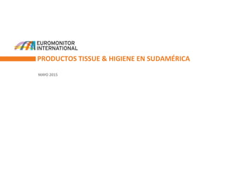 PRODUCTOS TISSUE & HIGIENE EN SUDAMÉRICA
MAYO 2015
 