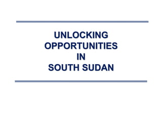 UNLOCKING
OPPORTUNITIES
IN
SOUTH SUDAN
 