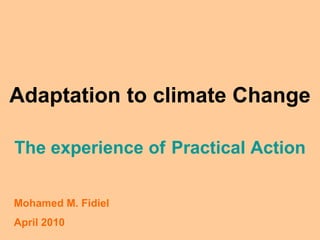 Adaptation to climate Change

The experience of Practical Action

Mohamed M. Fidiel
April 2010
 