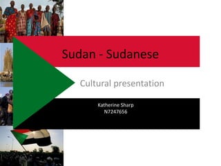 Sudan - Sudanese
Cultural presentation
Katherine Sharp
N7247656
 