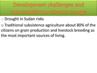 o Drought in Sudan risks
o Traditional subsistence agriculture about 80% of the
citizens on grain production and livestock breeding as
the most important sources of living.
 