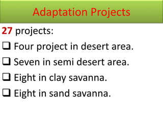 Adaptation Projects
27 projects:
 Four project in desert area.
 Seven in semi desert area.
 Eight in clay savanna.
 Eight in sand savanna.
 
