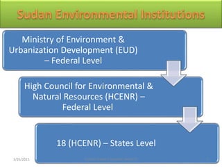 Ministry of Environment &
Urbanization Development (EUD)
– Federal Level
High Council for Environmental &
Natural Resources (HCENR) –
Federal Level
18 (HCENR) – States Level
3/26/2015 5SUDAN CLIMATE CHANGE IMPACTS
 