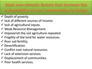  Depth of poverty.
 lack of different sources of income.
 lack of agricultural inputs.
 Weak Resource Management.
 Impoverish the soil agriculture repeated.
 Fragility of the land for water resources.
 Poor soil fertility.
 Desertification.
 Conflict over natural resources.
 Lack of extension services.
 Displacement of communities.
 Poor health services.
 