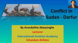 Conflict in
Sudan - Darfur
By Arundathie Abeysinghe
Lecturer
International Aviation Academy
SriLankan Airlines

 