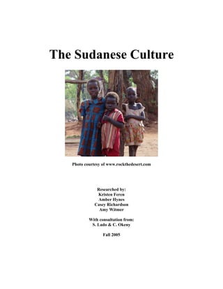 The Sudanese Culture
Photo courtesy of www.rockthedesert.com
Researched by:
Kristen Feren
Amber Hynes
Casey Richardson
Amy Witmer
With consultation from:
S. Lado & C. Okeny
Fall 2005
 