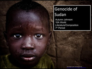 Genocide of
Sudan
Genocide of
Sudan
This image is used under a CC license
http://www.flickr.com/photos/zoriah/3350953728/
Autumn Johnson
10A World
Literature/Composition
7th
Period
 