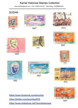 Kamal Historical Stamps Collection
twoniles4sds@gmail.com- Call: +249912141257- WhatsApp: +249999661057
SUDAN
??? 1967
???
1965
1967
1961
https://www.facebook.com/twoniles
https://twitter.com/twoniles2016
https://www.slideshare.net/Twonilestanwee
1973
???
1971
1967
 