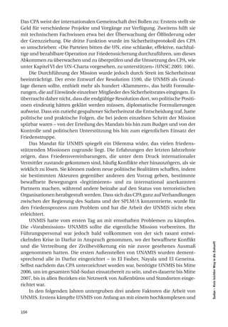 Das CPA weist der internationalen Gemeinschaft drei Rollen zu: Erstens stellt sie
Geld für verschiedene Projekte und Vorgänge zur Verfügung. Zweitens hilft sie
mit technischem Fachwissen etwa bei der Überwachung der Ölförderung oder
der Grenzziehung. Die dritte Funktion wurde im Sicherheitsprotokoll des CPA
so umschrieben: «Die Parteien bitten die UN, eine schlanke, effektive, nachhal-
tige und bezahlbare Operation zur Friedenssicherung durchzuführen, um dieses
Abkommen zu überwachen und zu überprüfen und die Umsetzung des CPA, wie
unter Kapitel VI der UN-Charta vorgesehen, zu unterstützen» (UNSC 2005: 106).
    Die Durchführung der Mission wurde jedoch durch Streit im Sicherheitsrat
beeinträchtigt. Der erste Entwurf der Resolution 1590, die UNMIS als Grund-
lage dienen sollte, enthielt mehr als hundert «Klammern», das heißt Formulie-
rungen, die auf Einwände einzelner Mitglieder des Sicherheitsrates eingingen. Es
überrascht daher nicht, dass die endgültige Resolution dort, wo politische Positi-
onen eindeutig hätten geklärt werden müssen, diplomatische Formulierungen
aufweist. Dass ein zutiefst gespaltener Sicherheitsrat die Entscheidung traf, hatte
politische und praktische Folgen, die bei jedem einzelnen Schritt der Mission
spürbar waren – von der Erteilung des Mandats bis hin zum Budget und von der
Kontrolle und politischen Unterstützung bis hin zum eigentlichen Einsatz der
Friedenstruppe.
    Das Mandat für UNMIS spiegelt ein Dilemma wider, das vielen friedens-
stützenden Missionen zugrunde liegt. Die Erfahrungen der letzten Jahrzehnte
zeigen, dass Friedensvereinbarungen, die unter dem Druck internationaler
Vermittler zustande gekommen sind, häufig Konflikte eher hinauszögern, als sie
wirklich zu lösen. Sie können zudem neue politische Realitäten schaffen, indem
sie bestimmten Akteuren gegenüber anderen den Vorzug geben, bestimmte
bewaffnete Bewegungen «legitimieren» und zu international anerkannten
Partnern machen, während andere beinahe auf den Status von terroristischen
Organisationen herabgestuft werden. Dass sich das CPA ganz auf Verhandlungen
zwischen der Regierung des Sudans und der SPLM/A konzentrierte, wurde für
den Friedensprozess zum Problem und hat die Arbeit der UNMIS nicht eben
erleichtert.
    UNMIS hatte vom ersten Tag an mit ernsthaften Problemen zu kämpfen.
Die «Vorabmission» UNAMIS sollte die eigentliche Mission vorbereiten. Ihr
Führungspersonal war jedoch bald vollkommen von der sich rasant entwi-
ckelnden Krise in Darfur in Anspruch genommen, wo der bewaffnete Konflikt
                                                                                      Sudan – Kein leichter Weg in die Zukunft




und die Vertreibung der Zivilbevölkerung ein nie zuvor gesehenes Ausmaß
angenommen hatten. Die ersten Außenstellen von UNAMIS wurden dement-
sprechend alle in Darfur eingerichtet – in El Fasher, Nayala und El Geneina.
Selbst nachdem das CPA unterzeichnet worden war, benötigte UNMIS bis Mitte
2006, um im gesamten Süd-Sudan einsatzbereit zu sein, und es dauerte bis Mitte
2007, bis in allen Bezirken ein Netzwerk von Außenbüros und Standorten einge-
richtet war.
    In den folgenden Jahren untergruben drei andere Faktoren die Arbeit von
UNMIS. Erstens kämpfte UNMIS von Anfang an mit einem hochkomplexen und


104
 