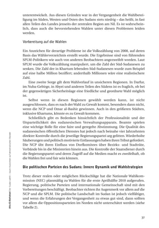 unterentwickelt. Aus diesen Gründen war in der Vergangenheit die Wahlbetei-
                                                                                ligung im Süden, Westen und Osten des Sudans stets niedrig – das heißt, in fast
                                                                                allen Teilen des Landes jenseits der zentralen Region am Nil. Es ist wahrschein-
                                                                                lich, dass auch die bevorstehenden Wahlen unter diesen Problemen leiden
                                                                                werden.

                                                                                Vorbereitung auf die Wahlen

                                                                                Ein Anzeichen für derartige Probleme ist die Volkszählung von 2008, auf deren
                                                                                Basis das Wählerverzeichnis erstellt wurde. Die Ergebnisse sind von führenden
                                                                                SPLM-Politikern wie auch von anderen Beobachtern angezweifelt worden. Laut
                                                                                SPLM wurde die Volkszählung manipuliert, um die Zahl der Süd-Sudanesen zu
                                                                                senken. Die Zahl der in Khartum lebenden Süd-Sudanesen wurde zum Beispiel
                                                                                auf eine halbe Million beziffert; anderthalb Millionen wäre eine realistischere
                                                                                Zahl.
                                                                                     Eine zweite Sorge gilt dem Wahlverlauf in unsicheren Regionen. In Darfur,
                                                                                im Nuba-Gebirge, in Abyei und anderen Teilen des Südens ist es fraglich, ob bei
                                                                                der gegenwärtigen Sicherheitslage eine friedliche und geordnete Wahl möglich
                                                                                ist.
                                                                                     Selbst wenn in diesen Regionen gewählt werden kann, ist nicht
                                                                                ausgeschlossen, dass es nach der Wahl zu Gewalt kommt, besonders dann nicht,
                                                                                wenn die NCP und Omar al-Bashir gewinnen. Auch in den größeren Städten,
                                                                                inklusive Khartums, könnte es zu Gewalt kommen.
                                                                                     Schließlich gibt es Bedenken hinsichtlich der Professionalität und der
                                                                                Unparteilichkeit des sudanesischen Verwaltungsapparats. Beamte spielen
                                                                                eine wichtige Rolle für eine faire und geregelte Abstimmung. Die Qualität des
                                                                                sudanesischen öffentlichen Dienstes hat jedoch nach beinahe vier Jahrzehnten
atta el-Battahani Der Sudan wählt – kaum Aussichten auf demokratischen Wandel




                                                                                direkter Kontrolle durch die jeweilige Regierungspartei arg gelitten. Wiederholte
                                                                                Säuberungen und politisch motivierte Entlassungen haben ihren Tribut gefordert.
                                                                                Die NCP übt ihren Einfluss von Dorfkomitees über Bezirks- und Stadträte,
                                                                                Verbände bis in die Ministerien hinein aus. Die Kontrolle der Staatsdiener durch
                                                                                die Regierungspartei und deren Zugriff auf die Medien macht es zweifelhaft, ob
                                                                                die Wahlen frei und fair sein können.

                                                                                die politischen Parteien des Sudans: innere dynamik und Wahlstrategien

                                                                                Trotz dieser realen oder möglichen Rückschläge hat die Nationale Wahlkom-
                                                                                mission (NEC) planmäßig zu Wahlen für die erste Aprilhälfte 2010 aufgerufen.
                                                                                Regierung, politische Parteien und internationale Gemeinschaft sind mit den
                                                                                Vorbereitungen beschäftigt. Beobachter richten ihr Augenmerk vor allem auf die
                                                                                NCP und die SPLM. Die politische Landschaft im Sudan ist jedoch vielfältiger,
                                                                                und wenn die Erfahrungen der Vergangenheit zu etwas gut sind, dann sollten
                                                                                vor allem die Oppositionsparteien im Norden nicht unterschätzt werden (siehe
                                                                                Tabelle 2).


                                                                                                                                                              37
 