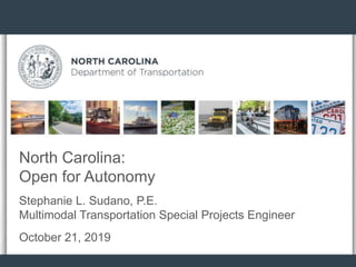 North Carolina:
Open for Autonomy
Stephanie L. Sudano, P.E.
Multimodal Transportation Special Projects Engineer
October 21, 2019
 