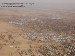 The IDP camps are all located on the fringes
of town, facing waterless plains
 