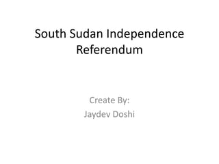 South Sudan Independence
       Referendum


        Create By:
       Jaydev Doshi
 
