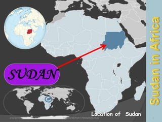 SUDAN
Location of Sudan
2/12/2015 SUDAN REPORT PRESENTATION 2
 