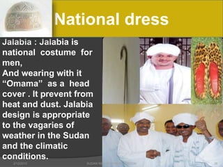2/12/2015 SUDAN REPORT PRESENTATION 38
National dress
Jalabia : Jalabia is
national costume for
men,
And wearing with it
“Omama” as a head
cover . It prevent from
heat and dust. Jalabia
design is appropriate
to the vagaries of
weather in the Sudan
and the climatic
conditions.
 