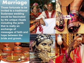 2/12/2015 SUDAN REPORT PRESENTATION 43
Marriage
Those fortunate to be
invited to a traditional
Sudanese wedding
would be fascinated
by the unique rituals
including the jertik
that is really an
exchange of
messages of faith and
hope between the
bride and groom.
 