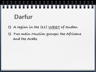 Darfur
A region in the (11) WEST of Sudan
Two main Muslim groups: the Africans
and the Arabs
 