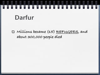Darfur

Millions became (15) REFUGEES, and
about 300,000 people died
 