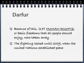 Darfur

Because of this, (17) HUMAN RIGHTS,
or basic freedoms that all people should
enjoy, were taken away
The fighting lasted until 2009, when the
United Nations established peace
 