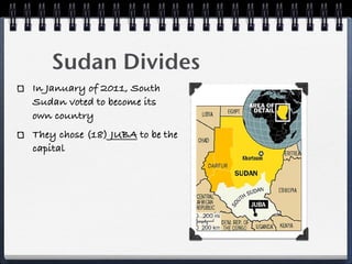 Sudan Divides
In January of 2011, South
Sudan voted to become its
own country
They chose (18) JUBA to be the
capital
 