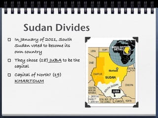 Sudan Divides
In January of 2011, South
Sudan voted to become its
own country
They chose (18) JUBA to be the
capital
Capital of North? (19)
KHARTOUM
 