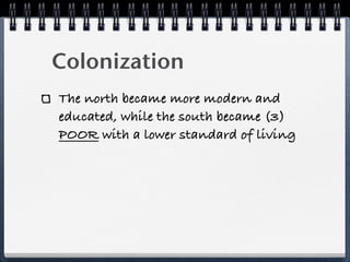 Colonization
The north became more modern and
educated, while the south became (3)
POOR with a lower standard of living
 