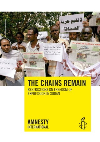 © Ashraf Shazly/AFP/Getty Images




                                   THE CHAINS REMAIN
                                   RESTRICTIONS ON FREEDOM OF
                                   EXPRESSION IN SUDAN
 